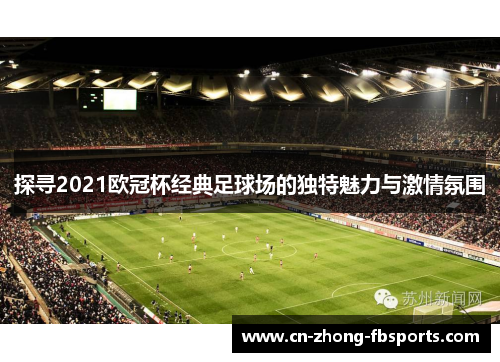 探寻2021欧冠杯经典足球场的独特魅力与激情氛围