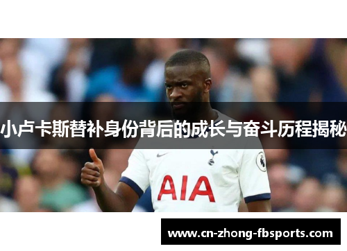 小卢卡斯替补身份背后的成长与奋斗历程揭秘