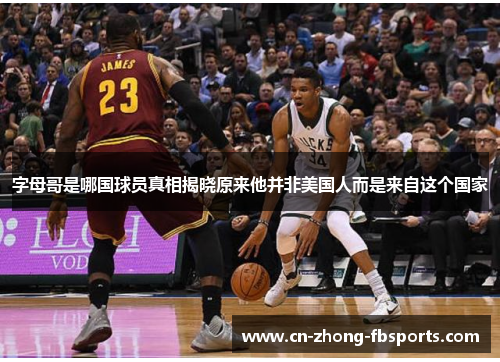 字母哥是哪国球员真相揭晓原来他并非美国人而是来自这个国家