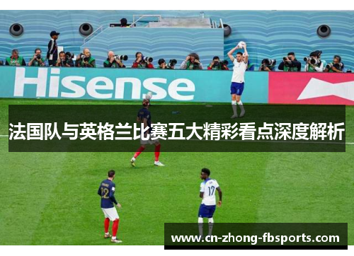 法国队与英格兰比赛五大精彩看点深度解析