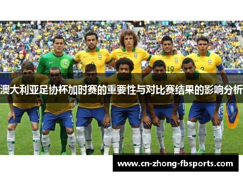 澳大利亚足协杯加时赛的重要性与对比赛结果的影响分析