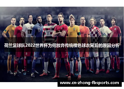 荷兰足球队2022世界杯为何放弃传统橙色球衣背后的原因分析