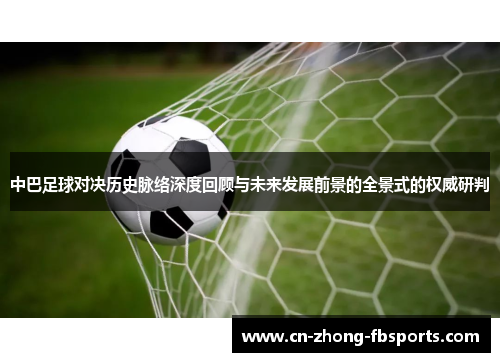 中巴足球对决历史脉络深度回顾与未来发展前景的全景式的权威研判