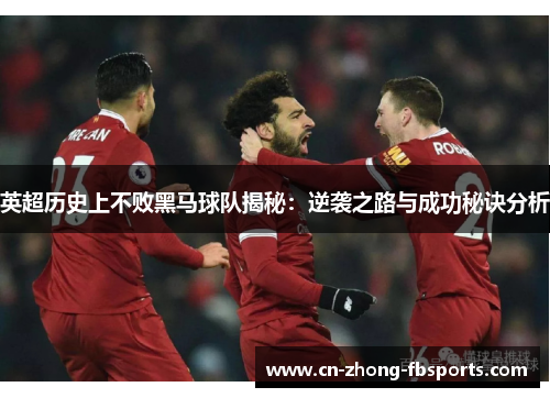 英超历史上不败黑马球队揭秘：逆袭之路与成功秘诀分析
