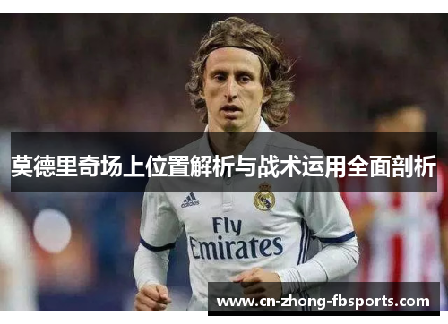 莫德里奇场上位置解析与战术运用全面剖析
