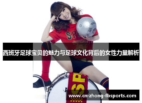 西班牙足球宝贝的魅力与足球文化背后的女性力量解析