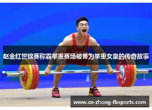 赵金红世锦赛称霸举重赛场被誉为举重女皇的传奇故事