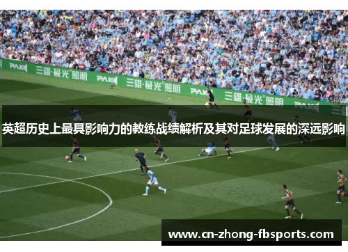 英超历史上最具影响力的教练战绩解析及其对足球发展的深远影响