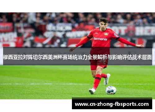 穆西亚拉对阵切尔西美洲杯赛场统治力全景解析与影响评估战术层面