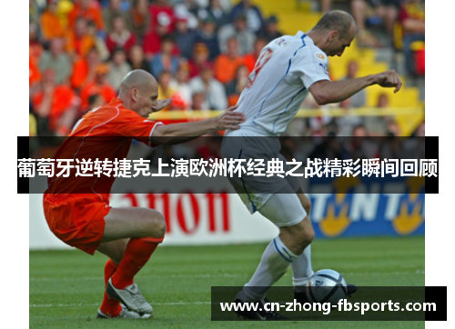 葡萄牙逆转捷克上演欧洲杯经典之战精彩瞬间回顾