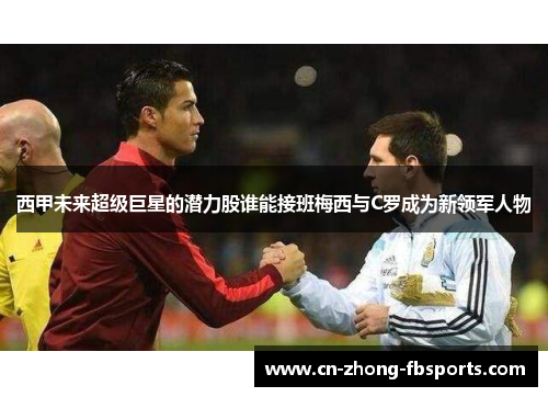 西甲未来超级巨星的潜力股谁能接班梅西与C罗成为新领军人物