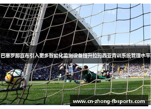 巴塞罗那宣布引入更多智能化监测设备提升拉玛西亚青训系统管理水平