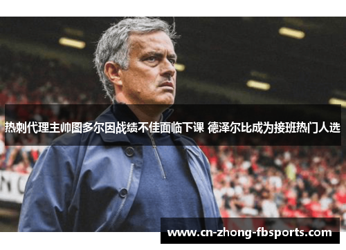 热刺代理主帅图多尔因战绩不佳面临下课 德泽尔比成为接班热门人选