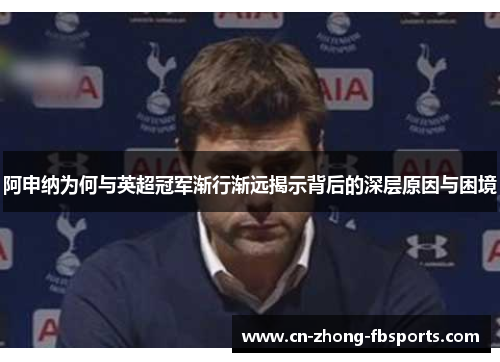 阿申纳为何与英超冠军渐行渐远揭示背后的深层原因与困境