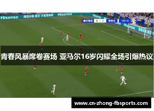 青春风暴席卷赛场 亚马尔16岁闪耀全场引爆热议